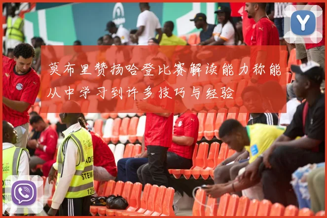 莫布里赞扬哈登比赛解读能力称能从中学习到许多技巧与经验