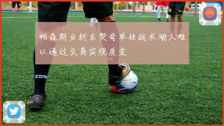 帕森斯分析东契奇单核战术湖人难以通过交易实现质变