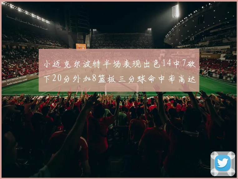 小迈克尔波特半场表现出色14中7砍下20分外加8篮板三分球命中率高达50