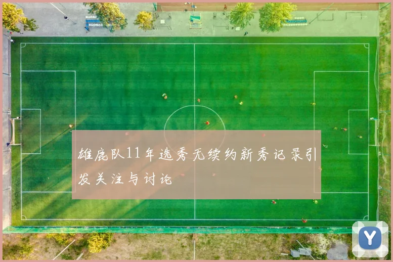 雄鹿队11年选秀无续约新秀记录引发关注与讨论