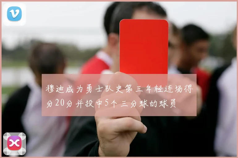穆迪成为勇士队史第三年轻连场得分20分并投中5个三分球的球员