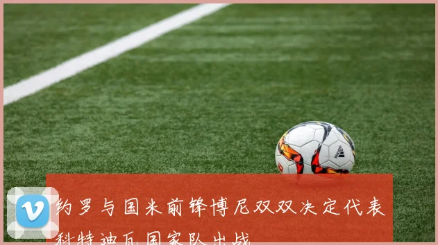 约罗与国米前锋博尼双双决定代表科特迪瓦国家队出战