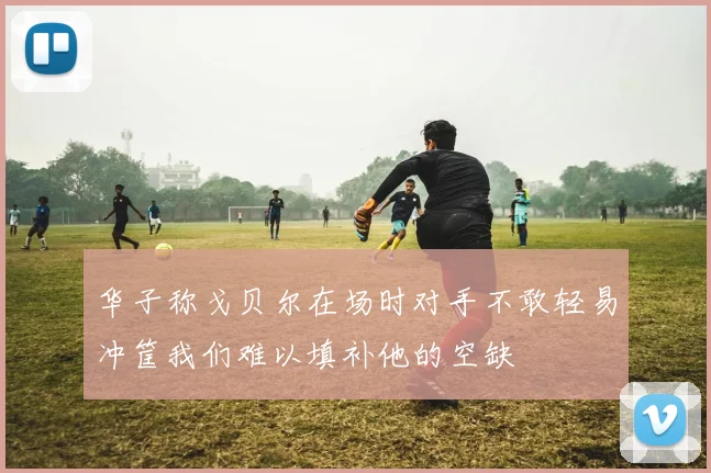 华子称戈贝尔在场时对手不敢轻易冲筐我们难以填补他的空缺