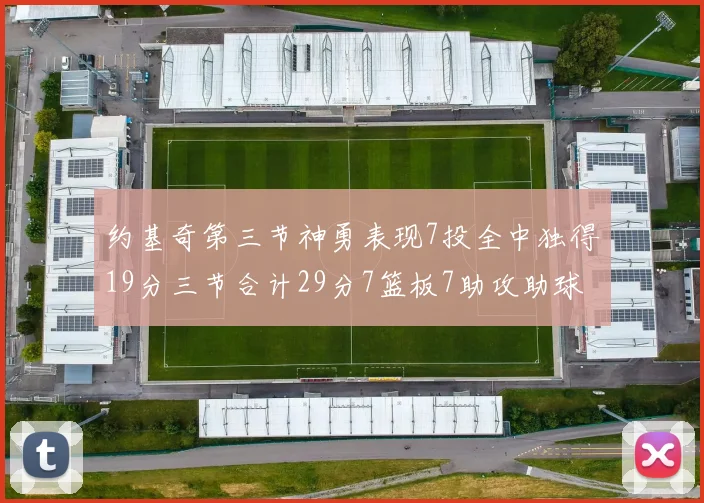 约基奇第三节神勇表现7投全中独得19分三节合计29分7篮板7助攻助球队强势反弹