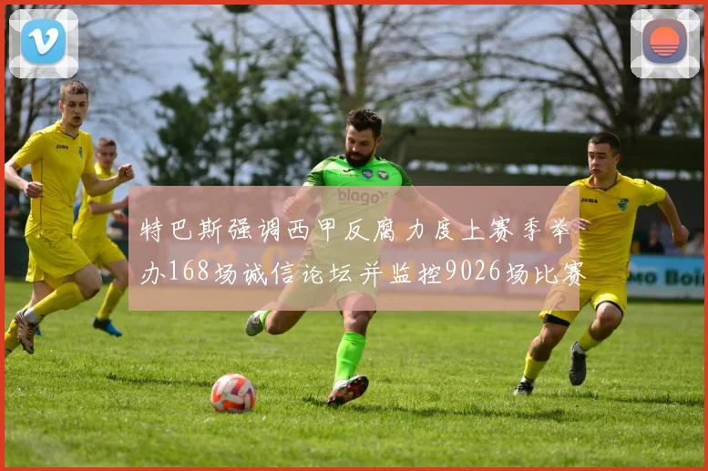 特巴斯强调西甲反腐力度上赛季举办168场诚信论坛并监控9026场比赛