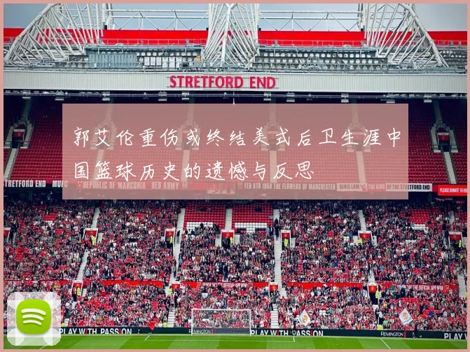 郭艾伦重伤或终结美式后卫生涯中国篮球历史的遗憾与反思
