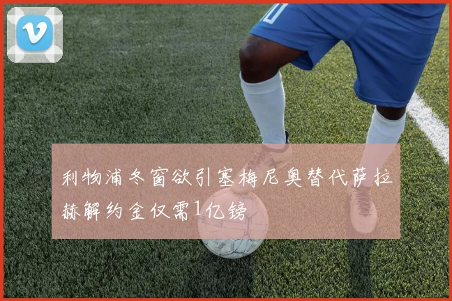 利物浦冬窗欲引塞梅尼奥替代萨拉赫解约金仅需1亿镑