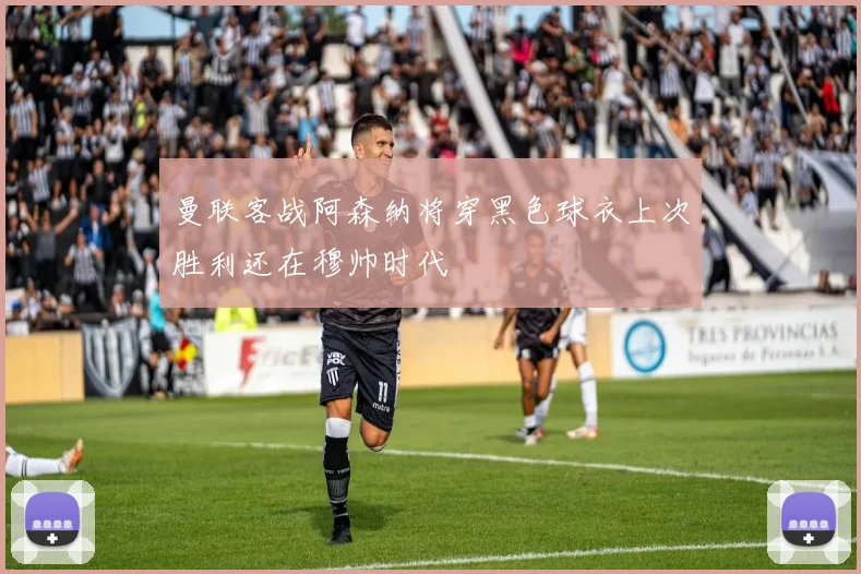 曼联客战阿森纳将穿黑色球衣上次胜利还在穆帅时代