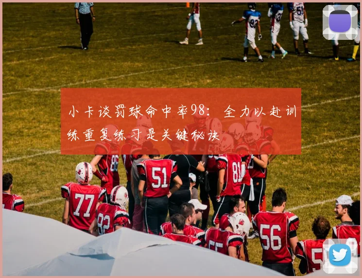 小卡谈罚球命中率98：全力以赴训练重复练习是关键秘诀