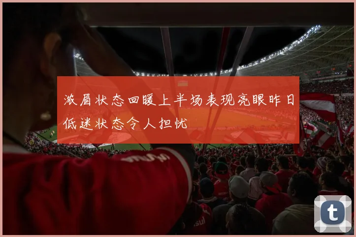 浓眉状态回暖上半场表现亮眼昨日低迷状态令人担忧