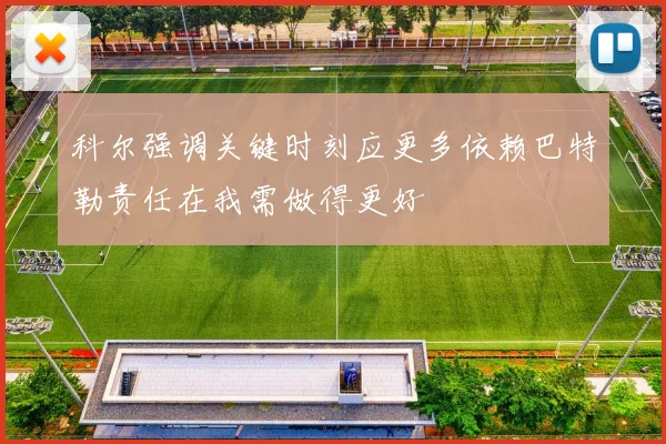 科尔强调关键时刻应更多依赖巴特勒责任在我需做得更好